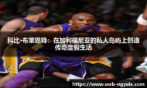 科比·布莱恩特：在加利福尼亚的私人岛屿上创造传奇度假生活