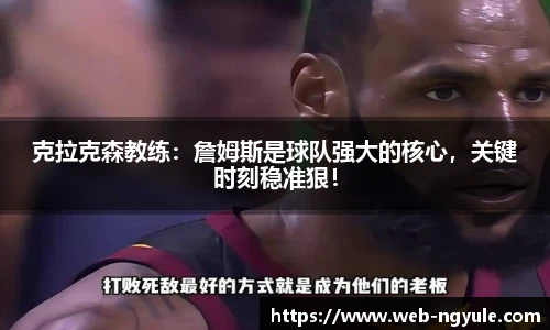 克拉克森教练：詹姆斯是球队强大的核心，关键时刻稳准狠！