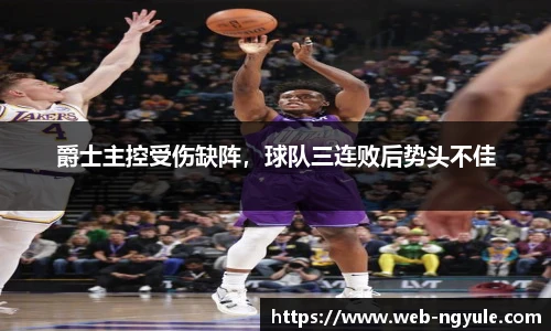 爵士主控受伤缺阵，球队三连败后势头不佳