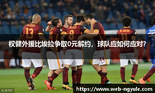 权健外援比埃拉争取0元解约，球队应如何应对？