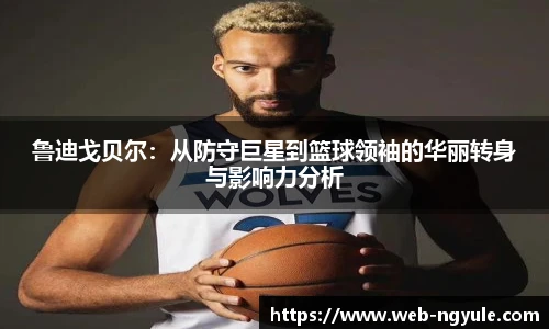 鲁迪戈贝尔：从防守巨星到篮球领袖的华丽转身与影响力分析