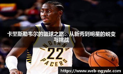 卡里斯勒韦尔的篮球之路：从新秀到明星的蜕变与挑战