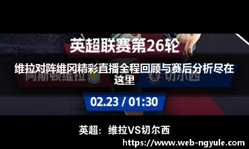 维拉对阵维冈精彩直播全程回顾与赛后分析尽在这里
