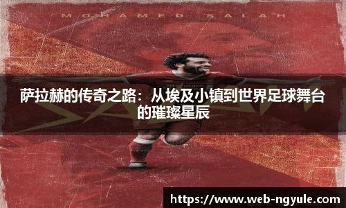萨拉赫的传奇之路：从埃及小镇到世界足球舞台的璀璨星辰