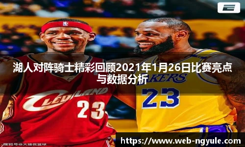 湖人对阵骑士精彩回顾2021年1月26日比赛亮点与数据分析