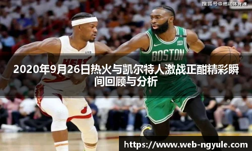 2020年9月26日热火与凯尔特人激战正酣精彩瞬间回顾与分析