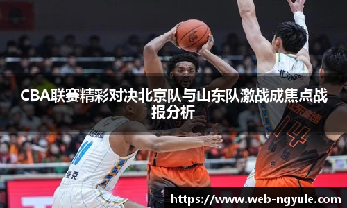 CBA联赛精彩对决北京队与山东队激战成焦点战报分析