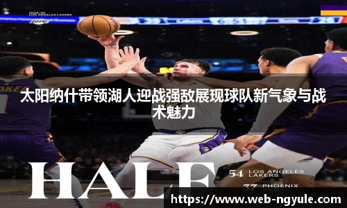 太阳纳什带领湖人迎战强敌展现球队新气象与战术魅力