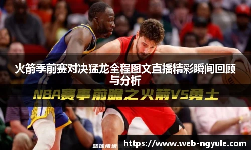 火箭季前赛对决猛龙全程图文直播精彩瞬间回顾与分析