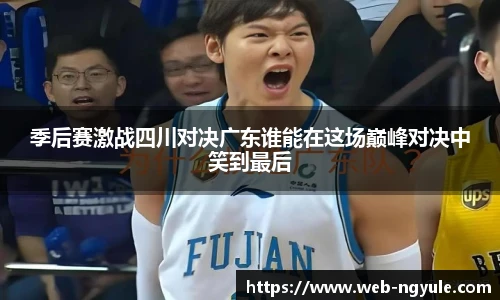 季后赛激战四川对决广东谁能在这场巅峰对决中笑到最后