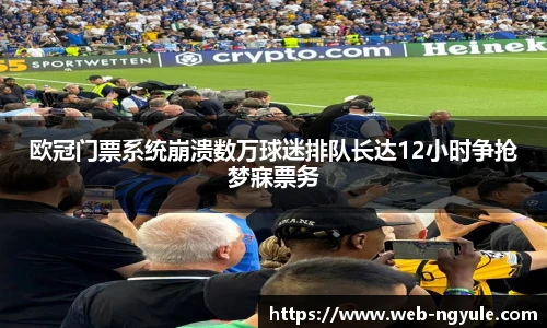 欧冠门票系统崩溃数万球迷排队长达12小时争抢梦寐票务
