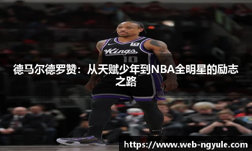 德马尔德罗赞：从天赋少年到NBA全明星的励志之路