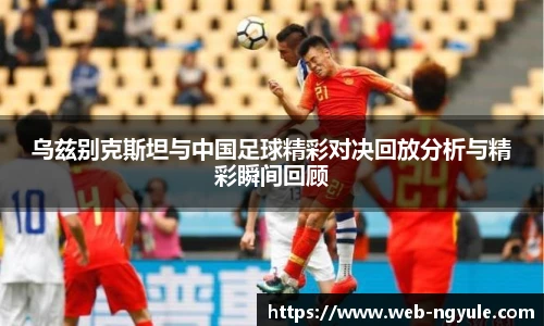 乌兹别克斯坦与中国足球精彩对决回放分析与精彩瞬间回顾