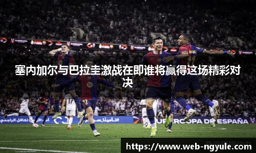 塞内加尔与巴拉圭激战在即谁将赢得这场精彩对决