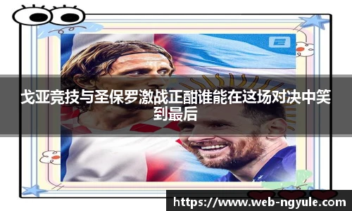 戈亚竞技与圣保罗激战正酣谁能在这场对决中笑到最后