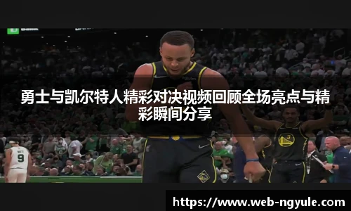 勇士与凯尔特人精彩对决视频回顾全场亮点与精彩瞬间分享