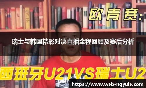 瑞士与韩国精彩对决直播全程回顾及赛后分析