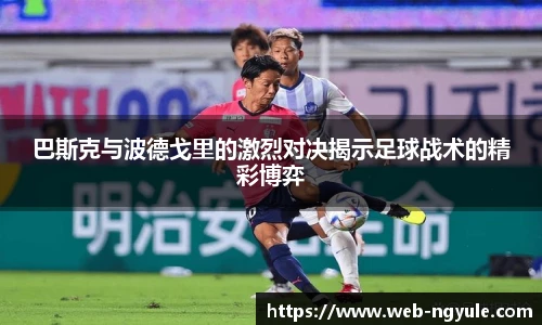 巴斯克与波德戈里的激烈对决揭示足球战术的精彩博弈