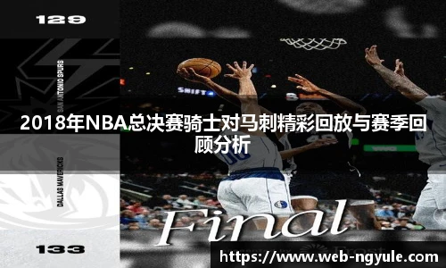 2018年NBA总决赛骑士对马刺精彩回放与赛季回顾分析
