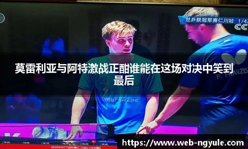 莫雷利亚与阿特激战正酣谁能在这场对决中笑到最后