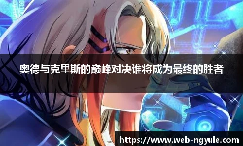 奥德与克里斯的巅峰对决谁将成为最终的胜者