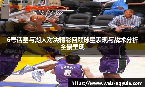 6号活塞与湖人对决精彩回顾球星表现与战术分析全景呈现