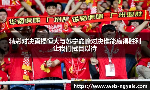 精彩对决直播恒大与苏宁巅峰对决谁能赢得胜利让我们拭目以待