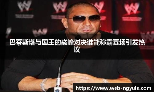 巴蒂斯塔与国王的巅峰对决谁能称霸赛场引发热议